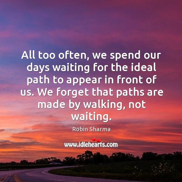 All too often, we spend our days waiting for the ideal path Robin Sharma Picture Quote