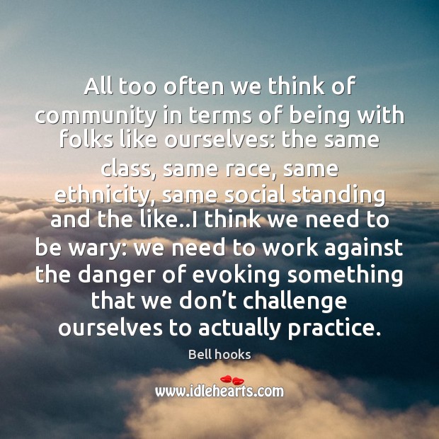 All too often we think of community in terms of being with Bell hooks Picture Quote
