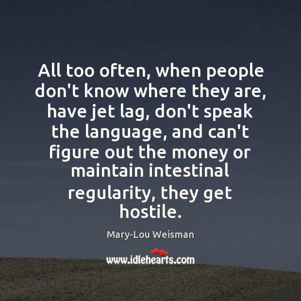 All too often, when people don’t know where they are, have jet Mary-Lou Weisman Picture Quote