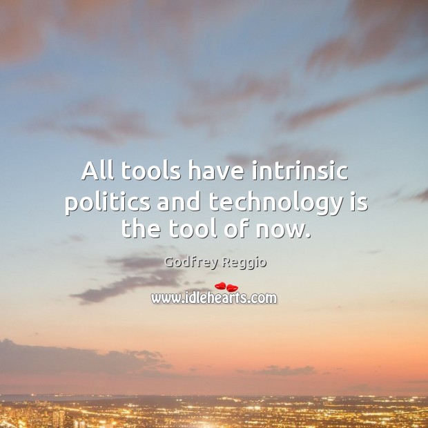 All tools have intrinsic politics and technology is the tool of now. Godfrey Reggio Picture Quote