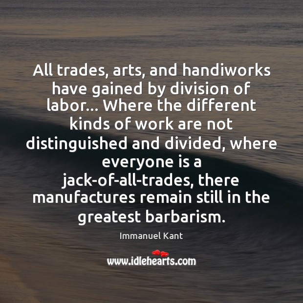 All trades, arts, and handiworks have gained by division of labor… Where Immanuel Kant Picture Quote