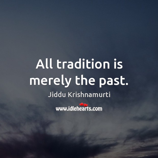 All tradition is merely the past. Jiddu Krishnamurti Picture Quote