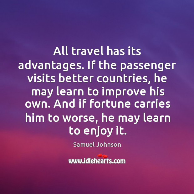 All travel has its advantages. If the passenger visits better countries Samuel Johnson Picture Quote