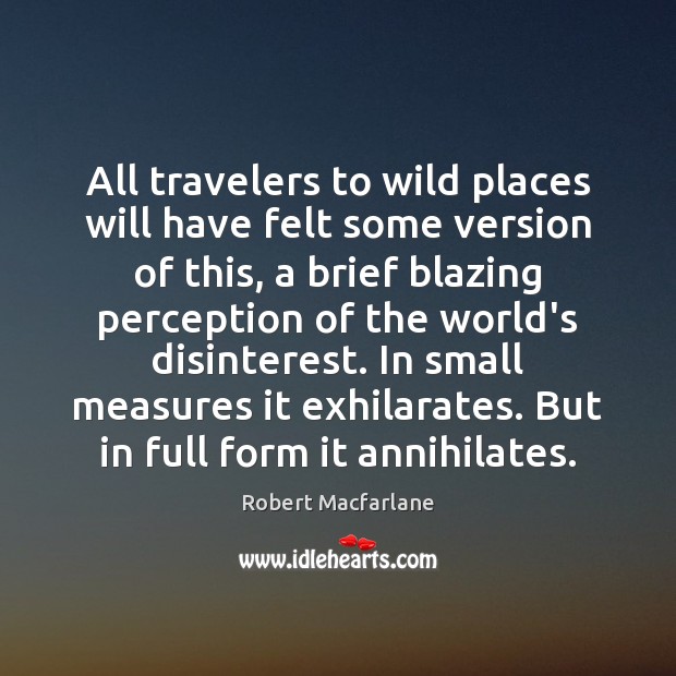 All travelers to wild places will have felt some version of this, Robert Macfarlane Picture Quote