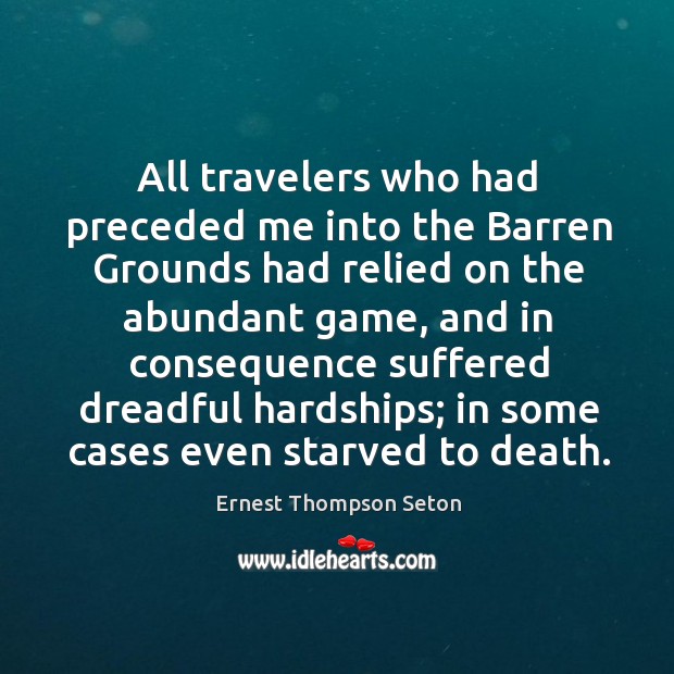 All travelers who had preceded me into the barren grounds had relied on the abundant game Ernest Thompson Seton Picture Quote