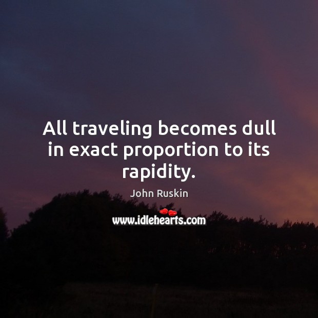 All traveling becomes dull in exact proportion to its rapidity. John Ruskin Picture Quote