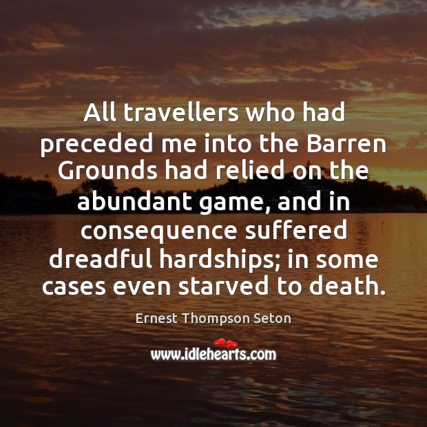 All travellers who had preceded me into the Barren Grounds had relied Ernest Thompson Seton Picture Quote