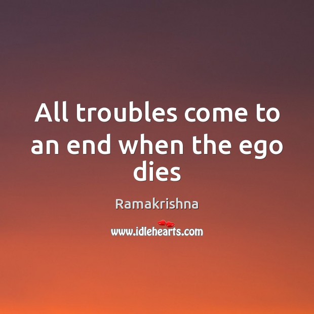All troubles come to an end when the ego dies Ramakrishna Picture Quote