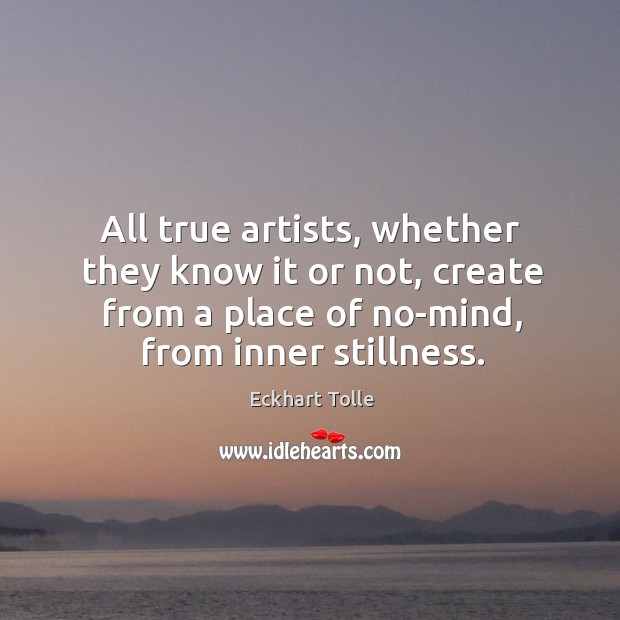 All true artists, whether they know it or not, create from a Eckhart Tolle Picture Quote