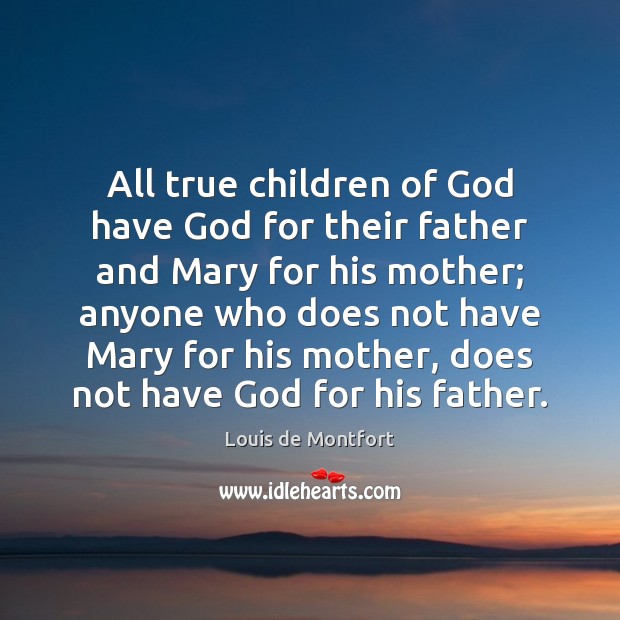 All true children of God have God for their father and Mary Louis de Montfort Picture Quote
