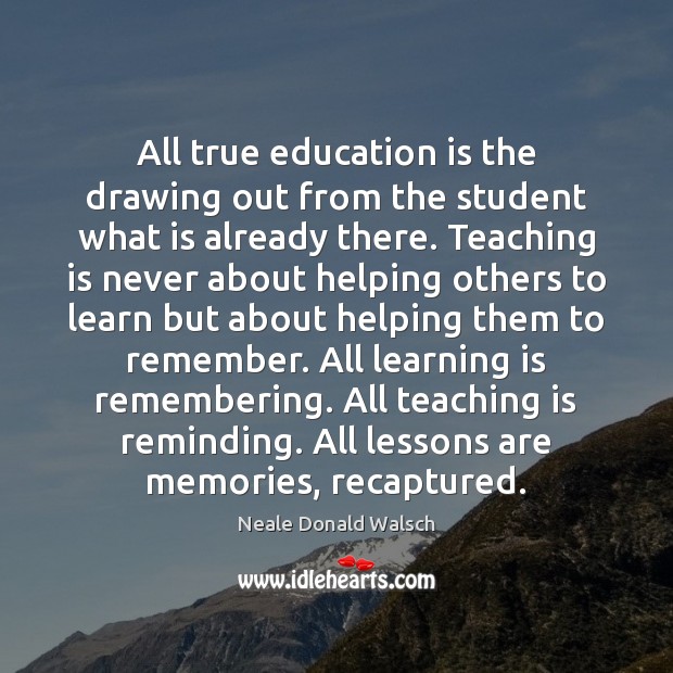 All true education is the drawing out from the student what is Neale Donald Walsch Picture Quote