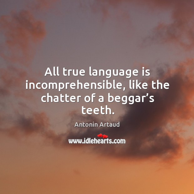 All true language is incomprehensible, like the chatter of a beggar’s teeth. Antonin Artaud Picture Quote