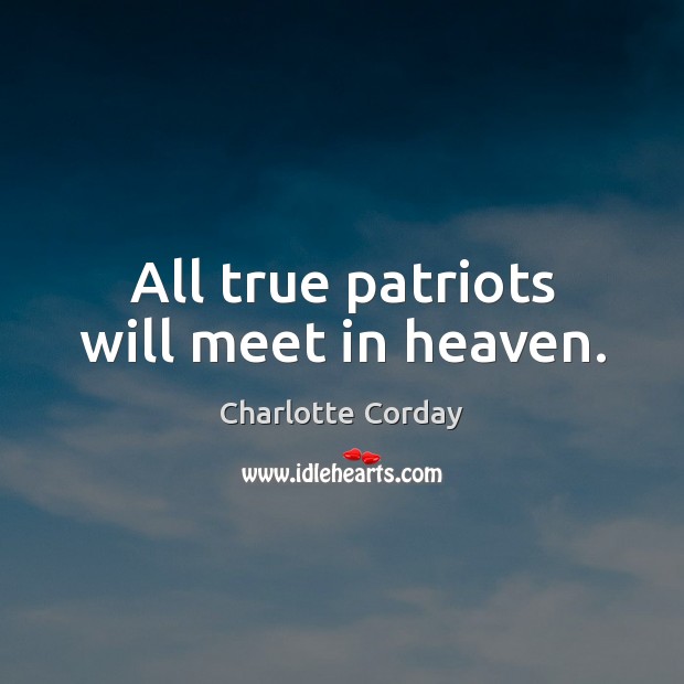 All true patriots will meet in heaven. Charlotte Corday Picture Quote