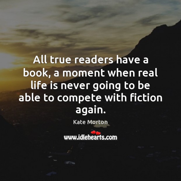 All true readers have a book, a moment when real life is Kate Morton Picture Quote