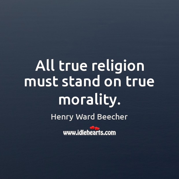 All true religion must stand on true morality. Henry Ward Beecher Picture Quote