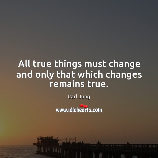 All true things must change and only that which changes remains true. Carl Jung Picture Quote