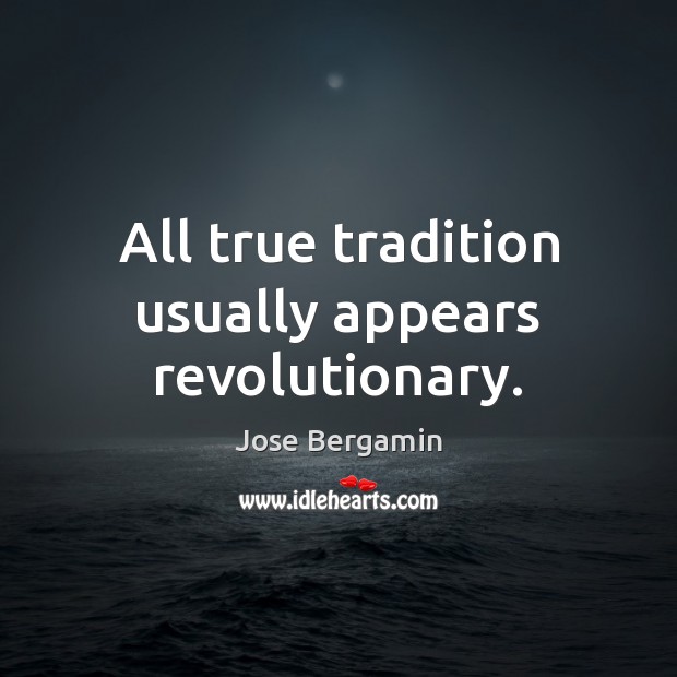 All true tradition usually appears revolutionary. Image