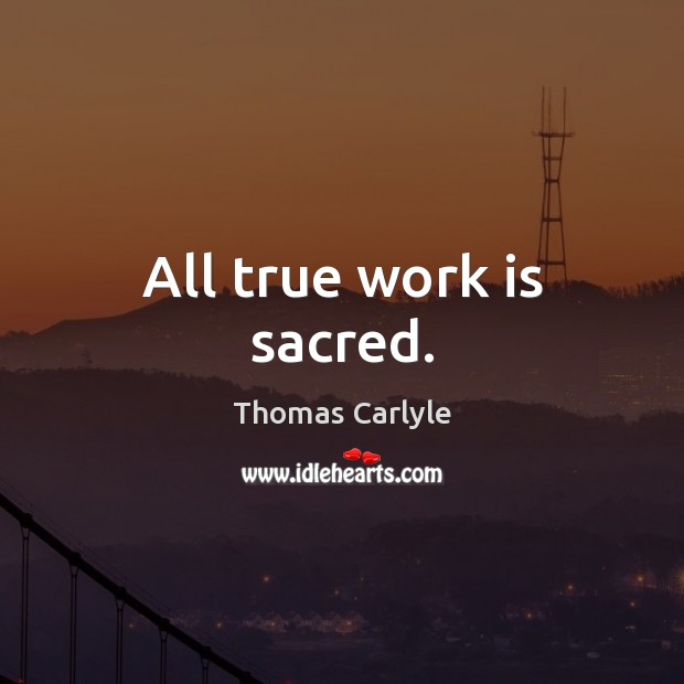 All true work is sacred. Image