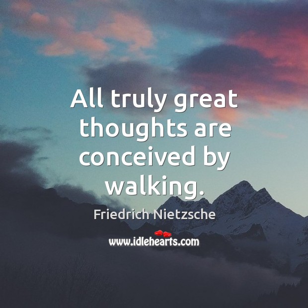 All truly great thoughts are conceived by walking. Image
