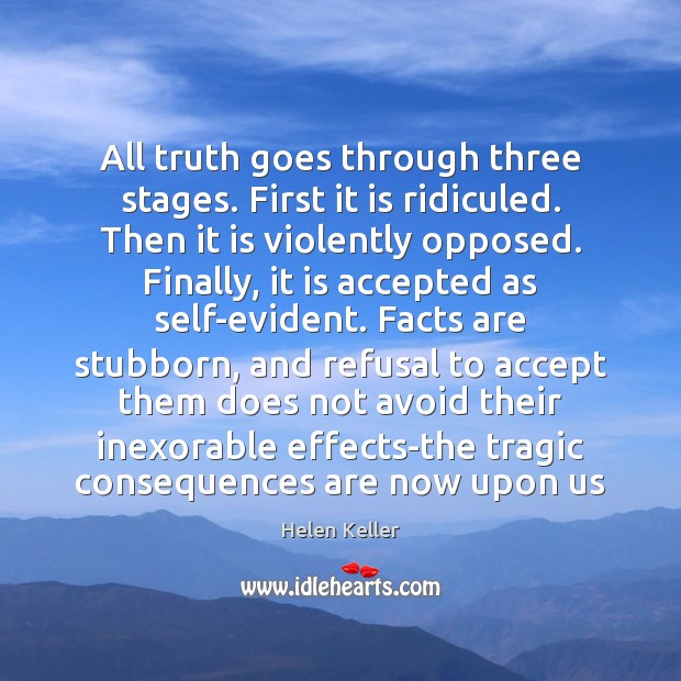 All truth goes through three stages. First it is ridiculed. Then it Helen Keller Picture Quote