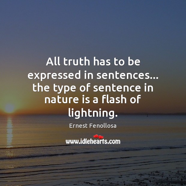 All truth has to be expressed in sentences… the type of sentence Ernest Fenollosa Picture Quote