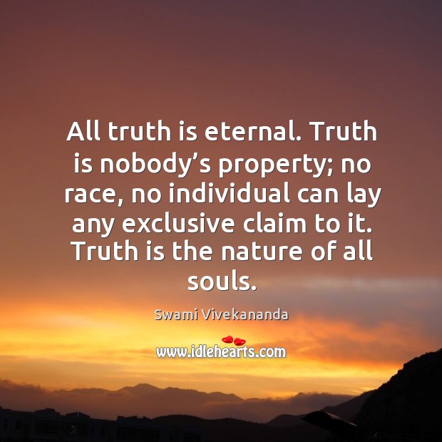 All truth is eternal. Truth is nobody’s property; no race, no Swami Vivekananda Picture Quote