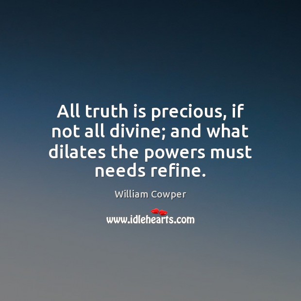 All truth is precious, if not all divine; and what dilates the powers must needs refine. William Cowper Picture Quote