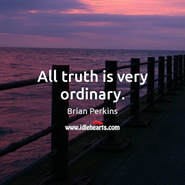 All truth is very ordinary. Brian Perkins Picture Quote