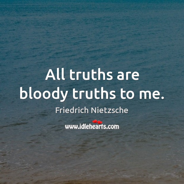 All truths are bloody truths to me. Friedrich Nietzsche Picture Quote