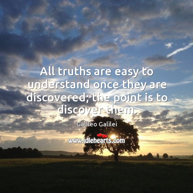 All truths are easy to understand once they are discovered; the point is to discover them. Galileo Galilei Picture Quote
