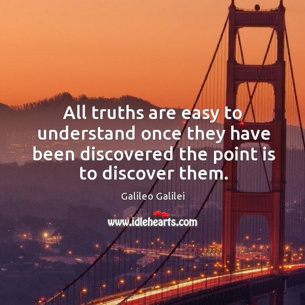 All truths are easy to understand once they have been discovered the point is to discover them. Galileo Galilei Picture Quote