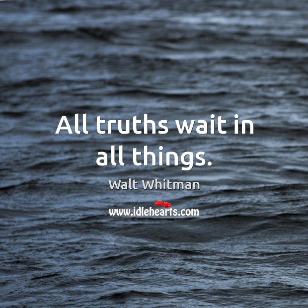 All truths wait in all things. Walt Whitman Picture Quote