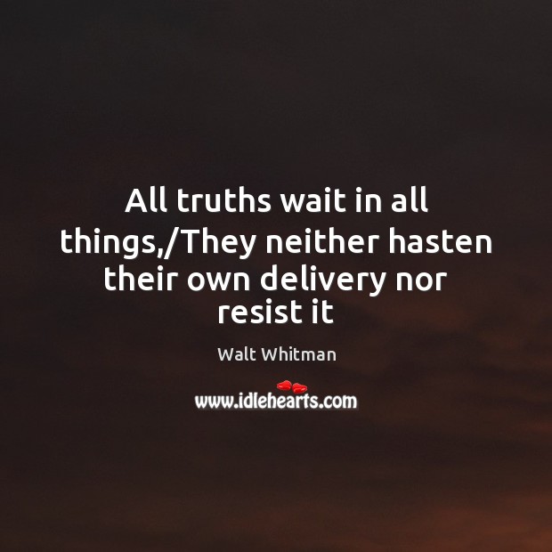 All truths wait in all things,/They neither hasten their own delivery nor resist it Image