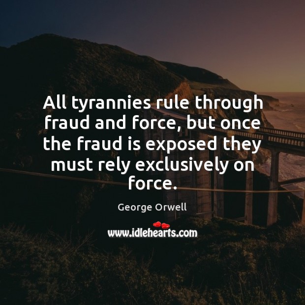 All tyrannies rule through fraud and force, but once the fraud is 