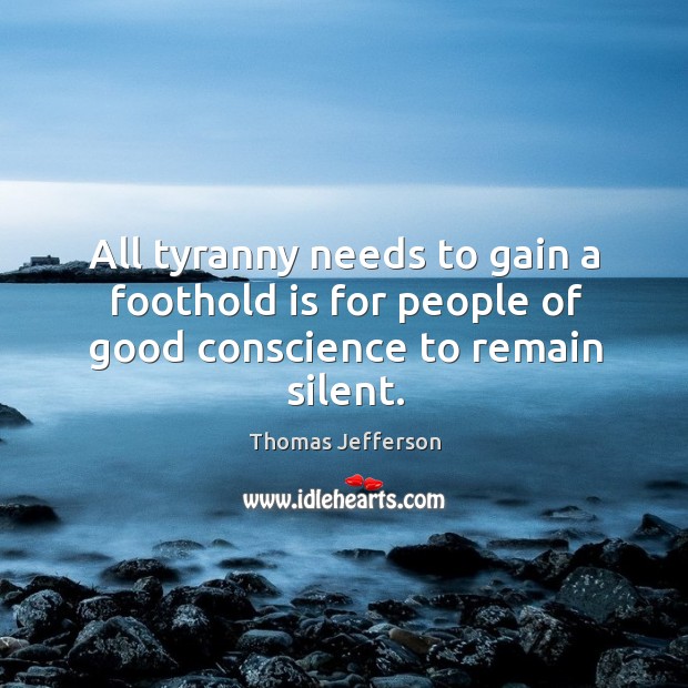 All tyranny needs to gain a foothold is for people of good conscience to remain silent. Image