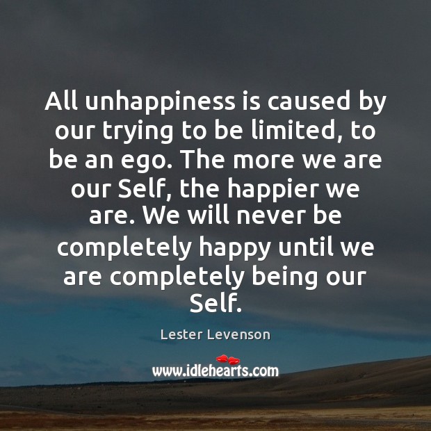 All unhappiness is caused by our trying to be limited, to be Lester Levenson Picture Quote