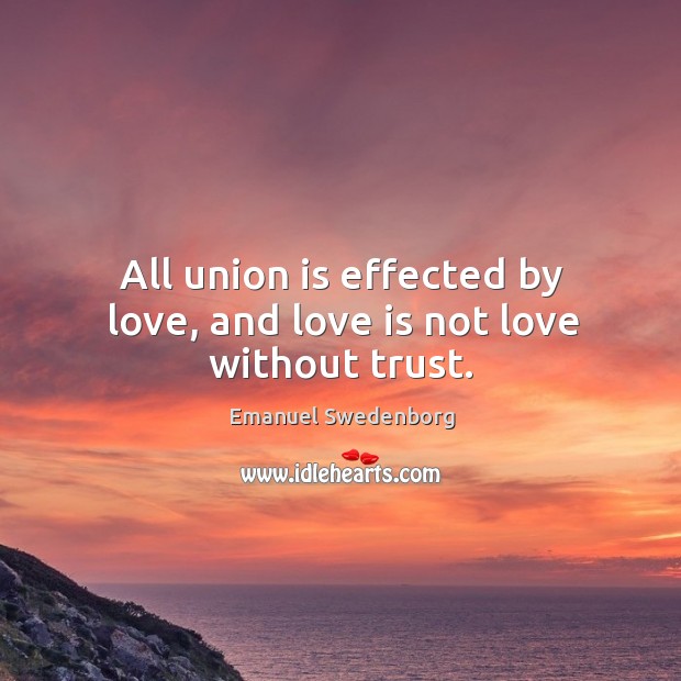 All union is effected by love, and love is not love without trust. Union Quotes Image