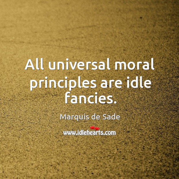 All universal moral principles are idle fancies. Marquis de Sade Picture Quote