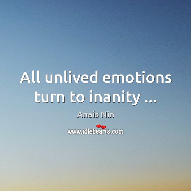 All unlived emotions turn to inanity … Anais Nin Picture Quote