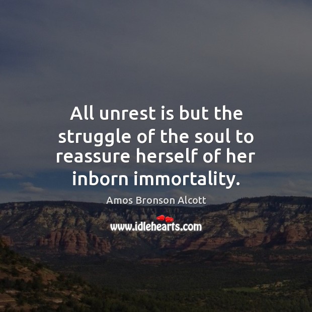 All unrest is but the struggle of the soul to reassure herself of her inborn immortality. Amos Bronson Alcott Picture Quote