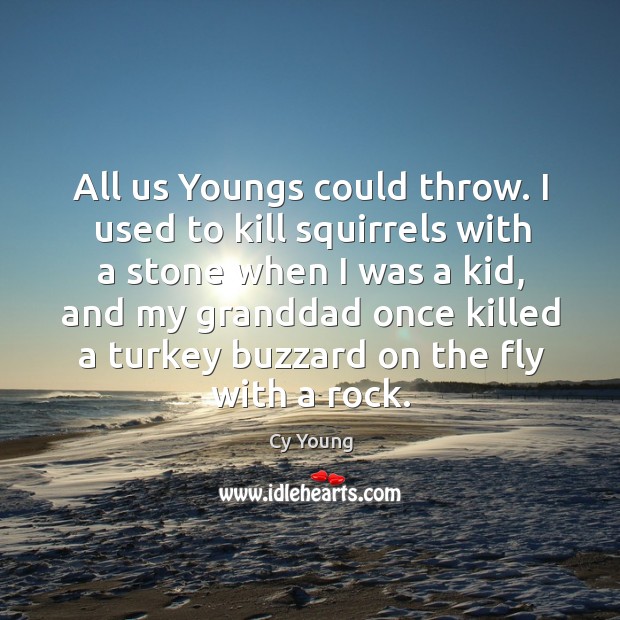 All us youngs could throw. I used to kill squirrels with a stone when I was a kid Cy Young Picture Quote