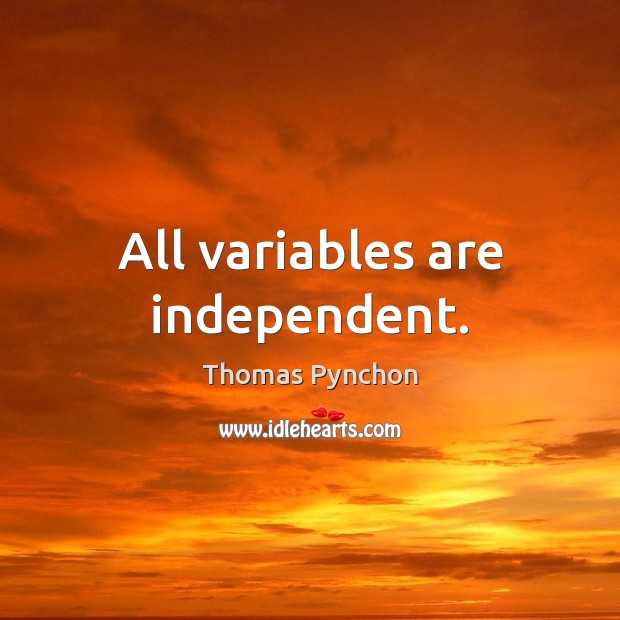 All variables are independent. Thomas Pynchon Picture Quote