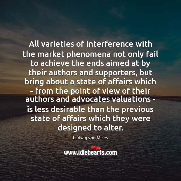 All varieties of interference with the market phenomena not only fail to Ludwig von Mises Picture Quote