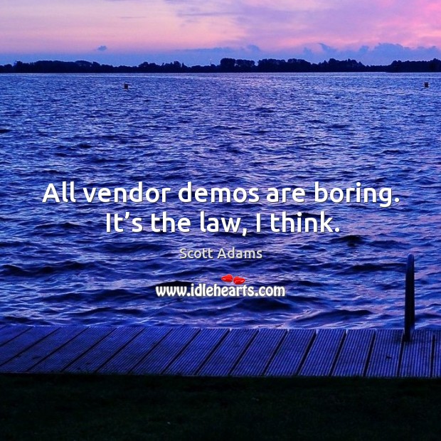 All vendor demos are boring. It’s the law, I think. Scott Adams Picture Quote