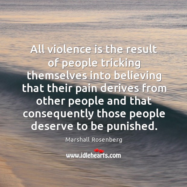 All violence is the result of people tricking themselves into believing that their. Marshall Rosenberg Picture Quote