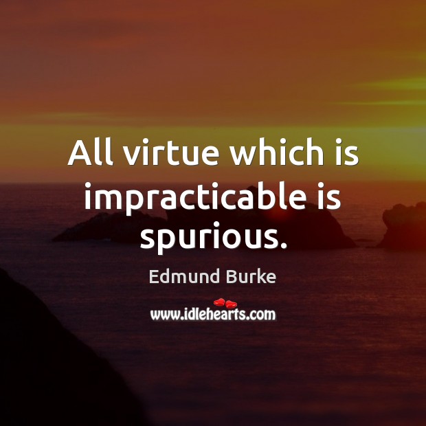 All virtue which is impracticable is spurious. Edmund Burke Picture Quote