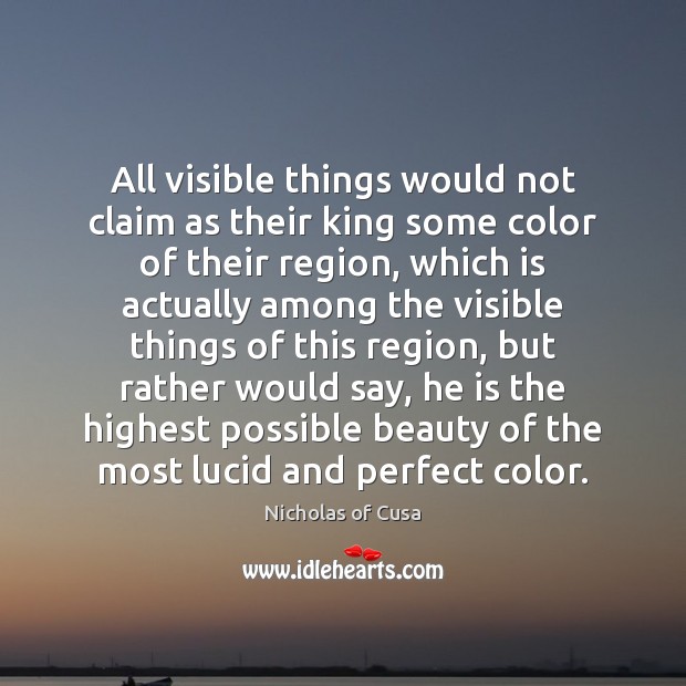 All visible things would not claim as their king some color of Nicholas of Cusa Picture Quote