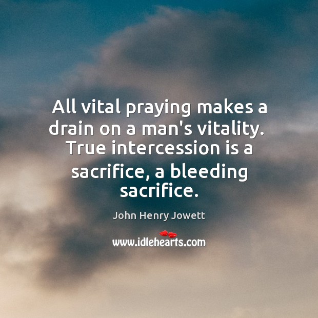 All vital praying makes a drain on a man’s vitality.  True intercession John Henry Jowett Picture Quote