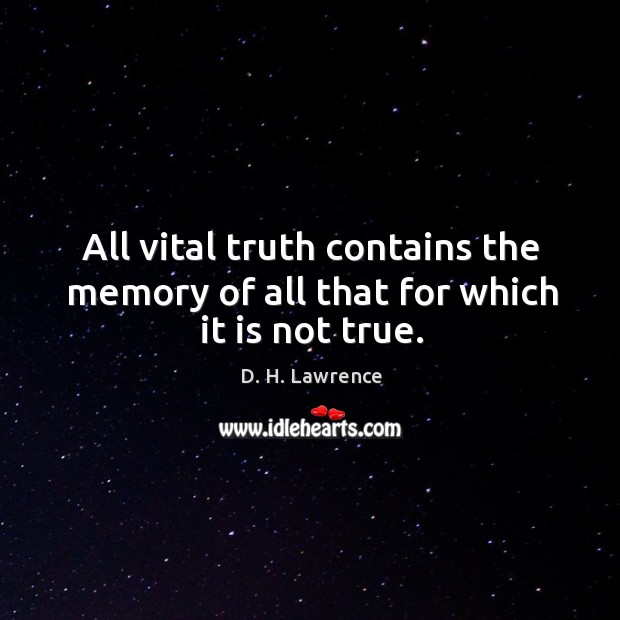 All vital truth contains the memory of all that for which it is not true. Image