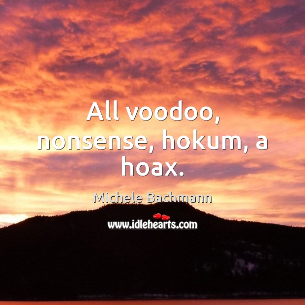 All voodoo, nonsense, hokum, a hoax. Michele Bachmann Picture Quote